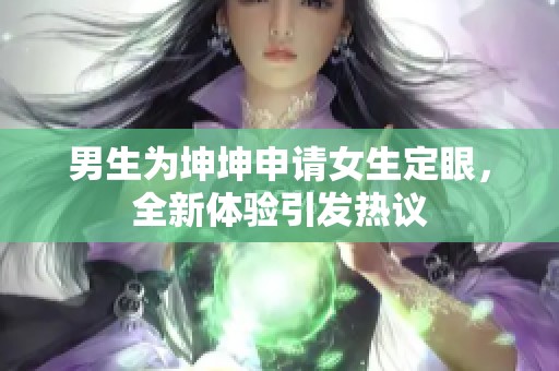 男生为坤坤申请女生定眼，全新体验引发热议