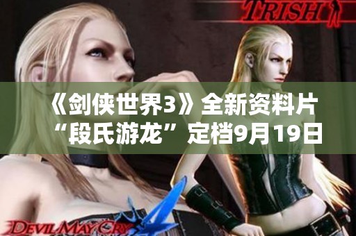 《剑侠世界3》全新资料片“段氏游龙”定档9月19日正式上线！