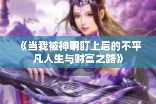 《当我被神明盯上后的不平凡人生与财富之路》
