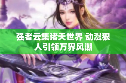 强者云集诸天世界 动漫狠人引领万界风潮