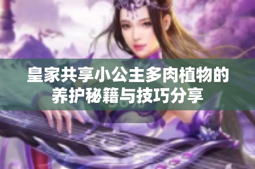 皇家共享小公主多肉植物的养护秘籍与技巧分享