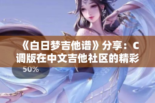 《白日梦吉他谱》分享：C调版在中文吉他社区的精彩解析与乐谱下载