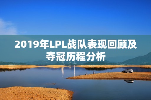 2019年LPL战队表现回顾及夺冠历程分析