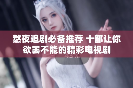 熬夜追剧必备推荐 十部让你欲罢不能的精彩电视剧