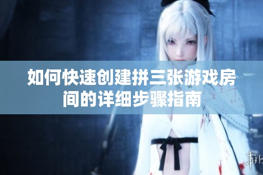 如何快速创建拼三张游戏房间的详细步骤指南