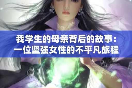 我学生的母亲背后的故事：一位坚强女性的不平凡旅程