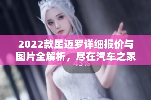 2022款星迈罗详细报价与图片全解析，尽在汽车之家