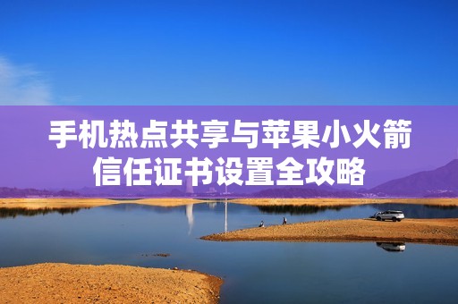 手机热点共享与苹果小火箭信任证书设置全攻略