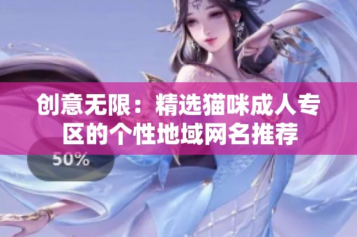 创意无限：精选猫咪成人专区的个性地域网名推荐