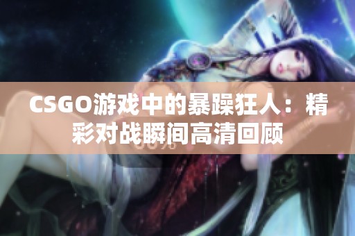 CSGO游戏中的暴躁狂人：精彩对战瞬间高清回顾