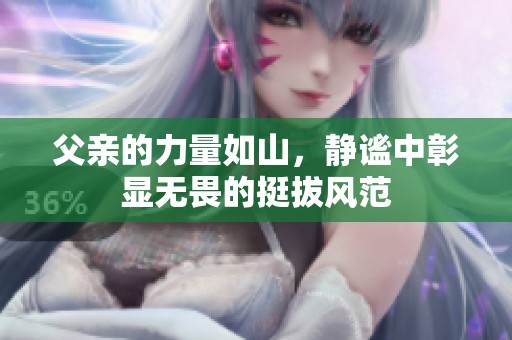 父亲的力量如山，静谧中彰显无畏的挺拔风范