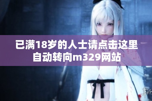 已满18岁的人士请点击这里自动转向m329网站