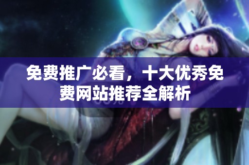免费推广必看，十大优秀免费网站推荐全解析