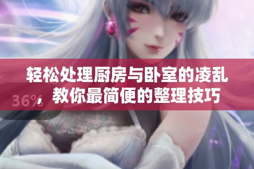 轻松处理厨房与卧室的凌乱，教你最简便的整理技巧