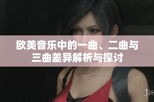 欧美音乐中的一曲、二曲与三曲差异解析与探讨