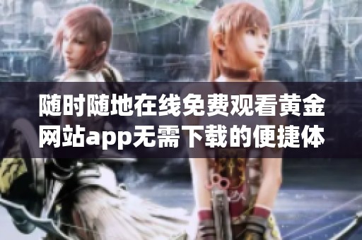 随时随地在线免费观看黄金网站app无需下载的便捷体验