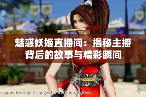 魅惑妖姬直播间：揭秘主播背后的故事与精彩瞬间