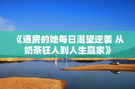 《通房的她每日渴望逆袭 从奶茶狂人到人生赢家》