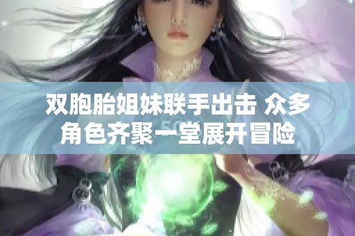 双胞胎姐妹联手出击 众多角色齐聚一堂展开冒险