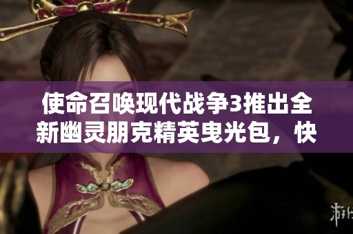 使命召唤现代战争3推出全新幽灵朋克精英曳光包，快来体验！