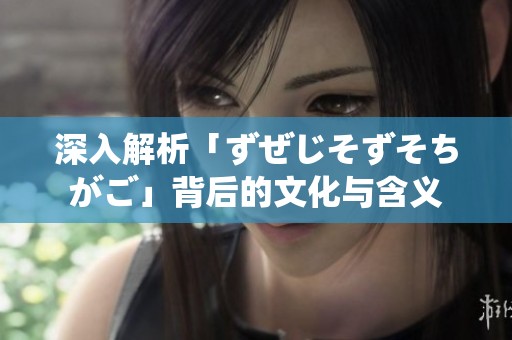 深入解析「ずぜじそずそちがご」背后的文化与含义