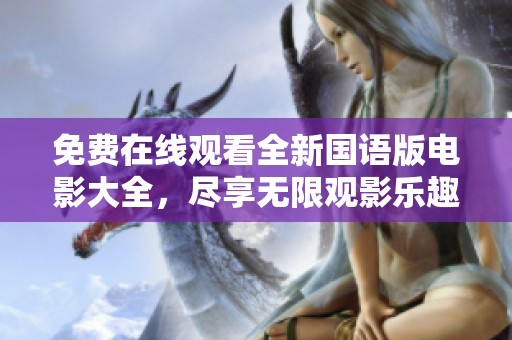 免费在线观看全新国语版电影大全，尽享无限观影乐趣