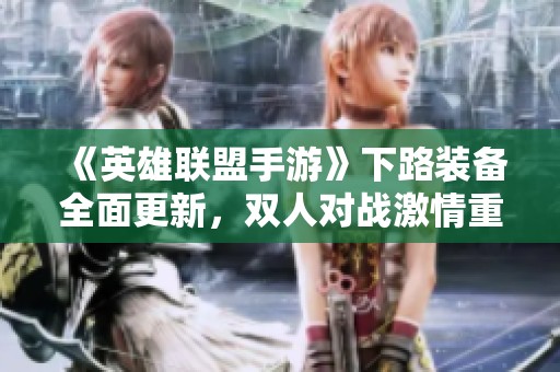《英雄联盟手游》下路装备全面更新，双人对战激情重燃！