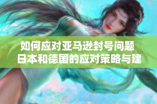 如何应对亚马逊封号问题 日本和德国的应对策略与建议