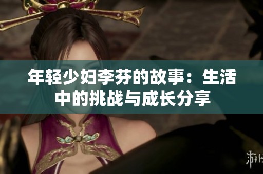 年轻少妇李芬的故事：生活中的挑战与成长分享