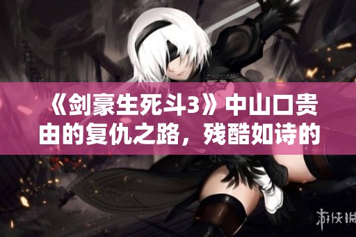 《剑豪生死斗3》中山口贵由的复仇之路，残酷如诗的美丽传说