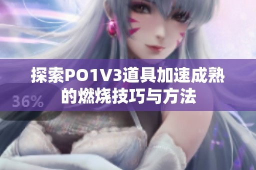 探索PO1V3道具加速成熟的燃烧技巧与方法