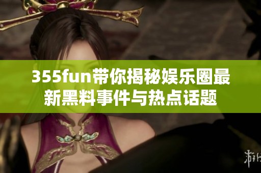 355fun带你揭秘娱乐圈最新黑料事件与热点话题