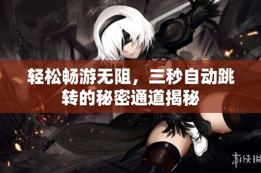 轻松畅游无阻，三秒自动跳转的秘密通道揭秘