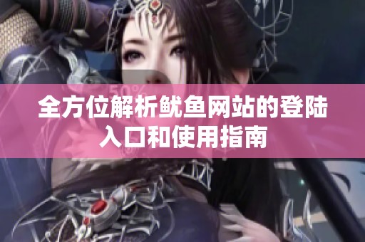 全方位解析鱿鱼网站的登陆入口和使用指南