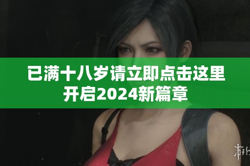 已满十八岁请立即点击这里开启2024新篇章