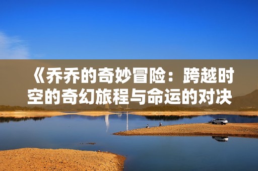 《乔乔的奇妙冒险：跨越时空的奇幻旅程与命运的对决》