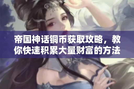 帝国神话铜币获取攻略，教你快速积累大量财富的方法