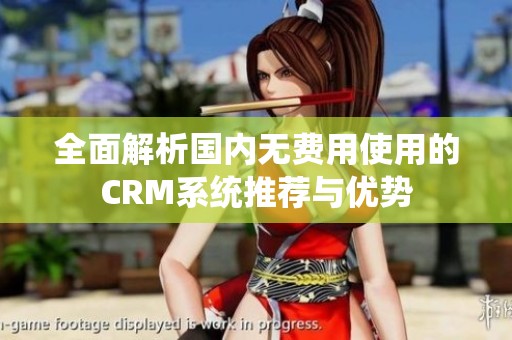 全面解析国内无费用使用的CRM系统推荐与优势