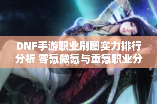 DNF手游职业刷图实力排行分析 零氪微氪与重氪职业分层对比