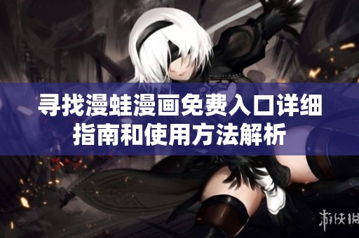 寻找漫蛙漫画免费入口详细指南和使用方法解析