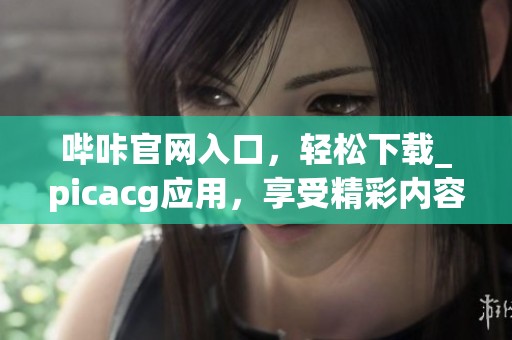 哔咔官网入口，轻松下载_picacg应用，享受精彩内容