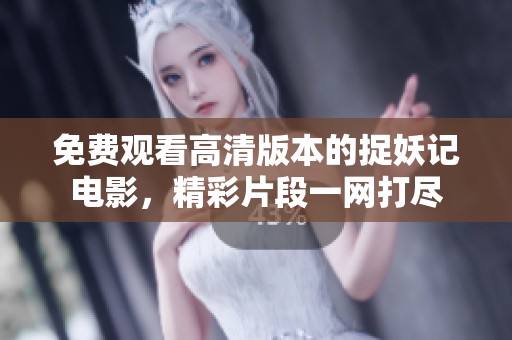 免费观看高清版本的捉妖记电影，精彩片段一网打尽