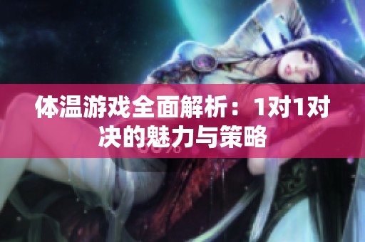 体温游戏全面解析：1对1对决的魅力与策略