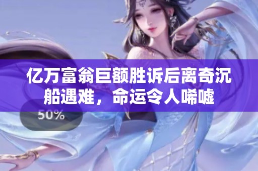 亿万富翁巨额胜诉后离奇沉船遇难，命运令人唏嘘