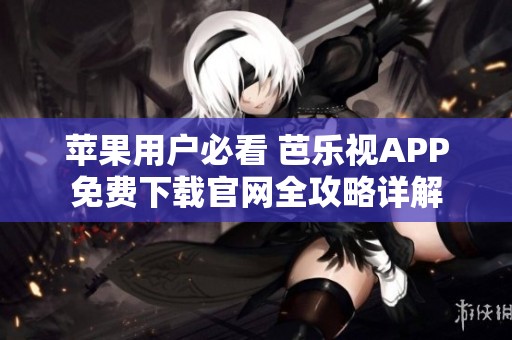 苹果用户必看 芭乐视APP免费下载官网全攻略详解