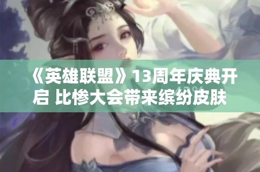 《英雄联盟》13周年庆典开启 比惨大会带来缤纷皮肤奖励