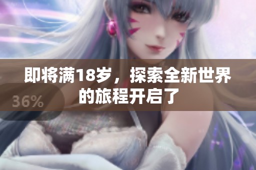 即将满18岁，探索全新世界的旅程开启了