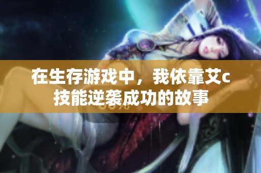 在生存游戏中，我依靠艾c技能逆袭成功的故事