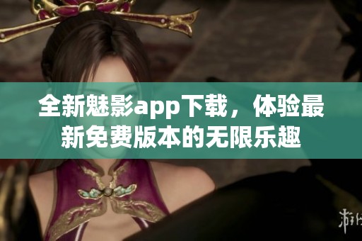全新魅影app下载，体验最新免费版本的无限乐趣