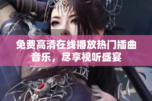 免费高清在线播放热门插曲音乐，尽享视听盛宴